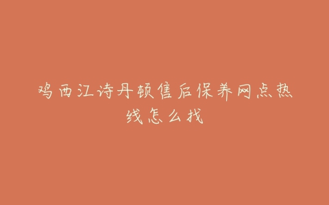 鸡西江诗丹顿售后保养网点热线怎么找