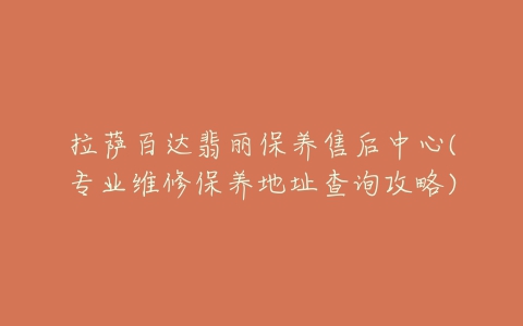 拉萨百达翡丽保养售后中心(专业维修保养地址查询攻略)