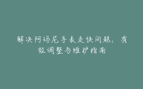 解决阿玛尼手表走快问题：有效调整与维护指南