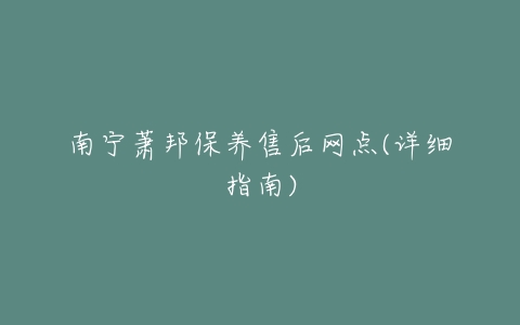 南宁萧邦保养售后网点(详细指南)