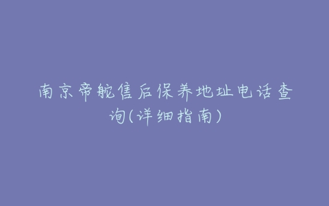 南京帝舵售后保养地址电话查询(详细指南)