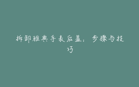 拆卸雅典手表后盖:步骤与技巧