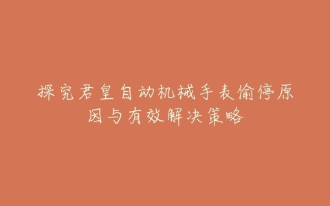 探究君皇自动机械手表偷停原因与有效解决策略
