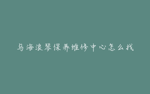 乌海浪琴保养维修中心怎么找