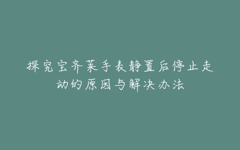 探究宝齐莱手表静置后停止走动的原因与解决办法
