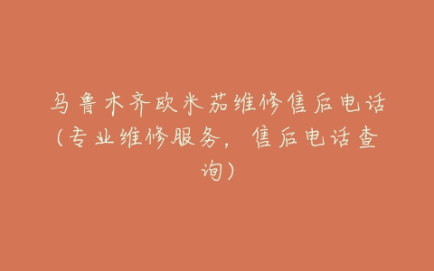 乌鲁木齐欧米茄维修售后电话(专业维修服务，售后电话查询)