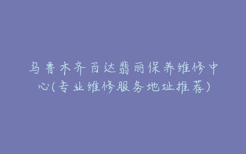 乌鲁木齐百达翡丽保养维修中心(专业维修服务地址推荐)