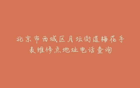 北京市西城区月坛街道梅花手表维修点地址电话查询