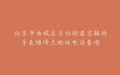 北京市西城区月坛街道宝格丽手表维修点地址电话查询