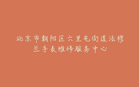 北京市朝阳区六里屯街道法穆兰手表维修服务中心