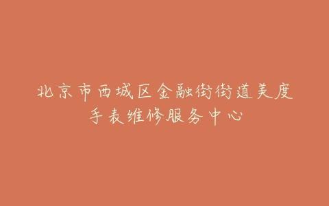 北京市西城区金融街街道美度手表维修服务中心