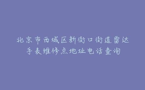 北京市西城区新街口街道雷达手表维修点地址电话查询