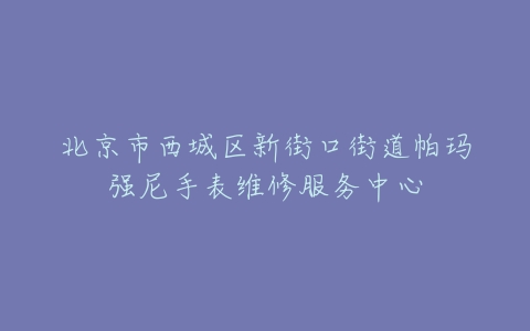 北京市西城区新街口街道帕玛强尼手表维修服务中心