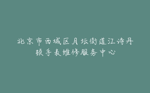 北京市西城区月坛街道江诗丹顿手表维修服务中心