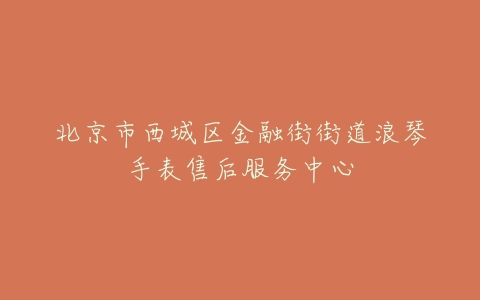 北京市西城区金融街街道浪琴手表售后服务中心