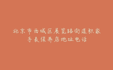 北京市西城区展览路街道积家手表保养店地址电话