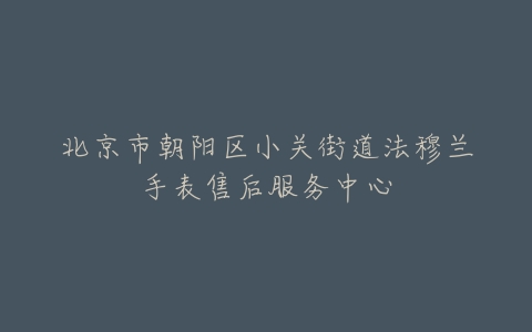 北京市朝阳区小关街道法穆兰手表售后服务中心