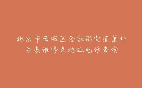 北京市西城区金融街街道萧邦手表维修点地址电话查询