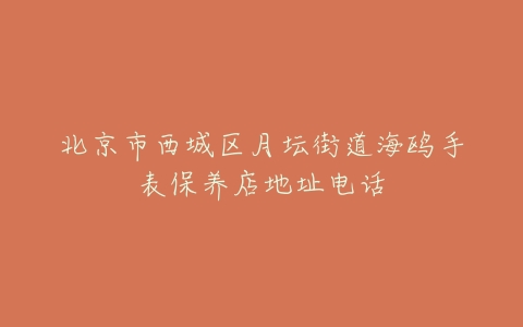 北京市西城区月坛街道海鸥手表保养店地址电话