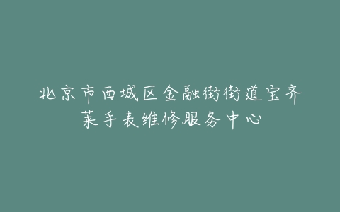 北京市西城区金融街街道宝齐莱手表维修服务中心