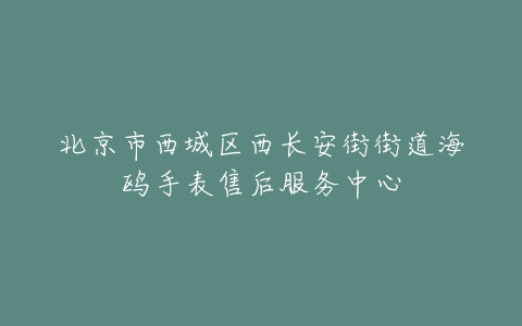 北京市西城区西长安街街道海鸥手表售后服务中心