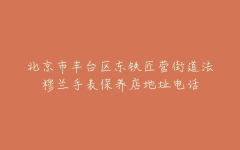 北京市丰台区东铁匠营街道法穆兰手表保养店地址电话