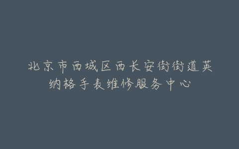 北京市西城区西长安街街道英纳格手表维修服务中心