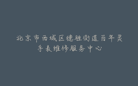 北京市西城区德胜街道百年灵手表维修服务中心