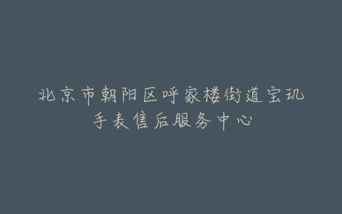 北京市朝阳区呼家楼街道宝玑手表售后服务中心