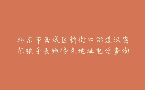 北京市西城区新街口街道汉密尔顿手表维修点地址电话查询