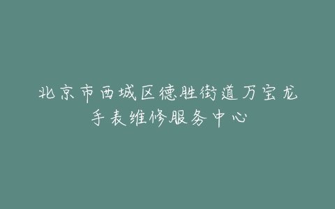 北京市西城区德胜街道万宝龙手表维修服务中心