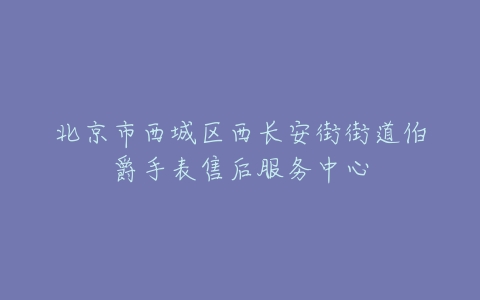 北京市西城区西长安街街道伯爵手表售后服务中心