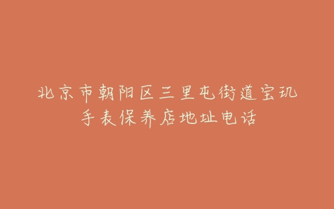 北京市朝阳区三里屯街道宝玑手表保养店地址电话