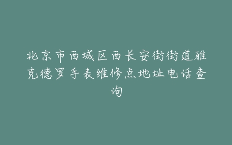 北京市西城区西长安街街道雅克德罗手表维修点地址电话查询