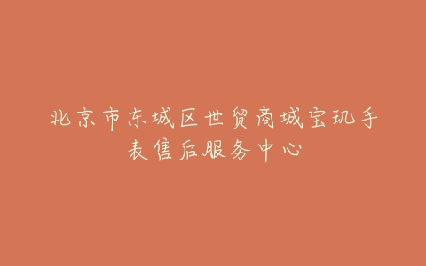 北京市东城区世贸商城宝玑手表售后服务中心