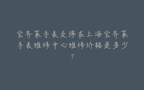 宝齐莱手表走停在上海宝齐莱手表维修中心维修价格是多少?
