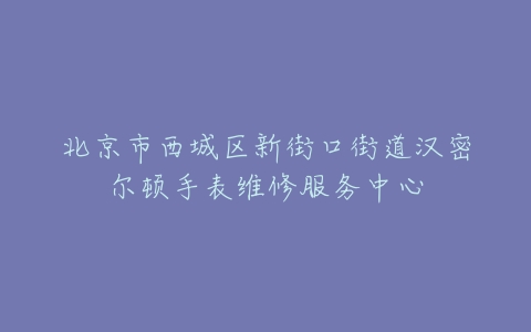 北京市西城区新街口街道汉密尔顿手表维修服务中心