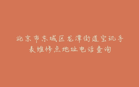 北京市东城区龙潭街道宝玑手表维修点地址电话查询