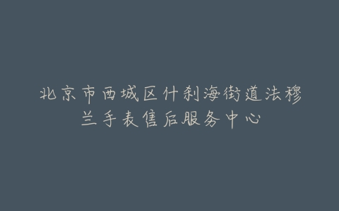 北京市西城区什刹海街道法穆兰手表售后服务中心