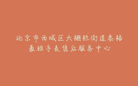 北京市西城区大栅栏街道泰格豪雅手表售后服务中心