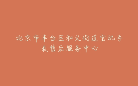 北京市丰台区和义街道宝玑手表售后服务中心