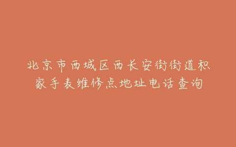 北京市西城区西长安街街道积家手表维修点地址电话查询