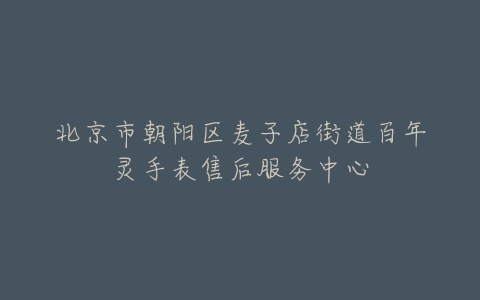 北京市朝阳区麦子店街道百年灵手表售后服务中心