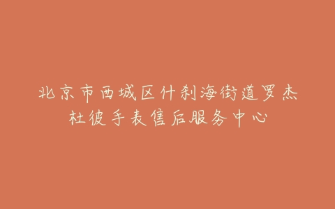 北京市西城区什刹海街道罗杰杜彼手表售后服务中心