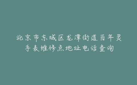 北京市东城区龙潭街道百年灵手表维修点地址电话查询