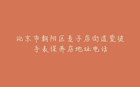 北京市朝阳区麦子店街道爱彼手表保养店地址电话