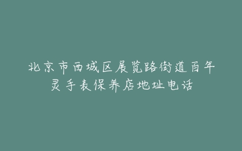 北京市西城区展览路街道百年灵手表保养店地址电话
