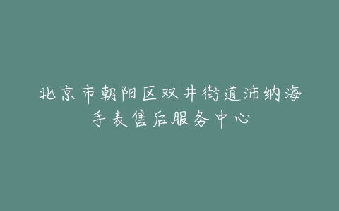 北京市朝阳区双井街道沛纳海手表售后服务中心