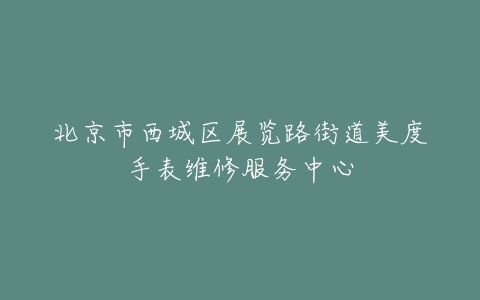北京市西城区展览路街道美度手表维修服务中心