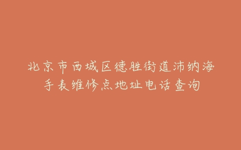 北京市西城区德胜街道沛纳海手表维修点地址电话查询